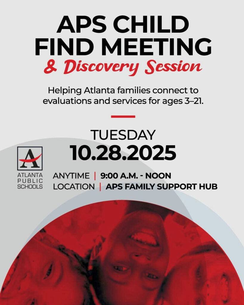 Photo by Atlanta Public Schools on October 16, 2025. May be a graphic of text that says 'APS CHILD FIND MEETING & Discovery Session Helping Atlanta families connect to evaluations and services for ages 3-21. TUESDAY 10.28.2025 ATLANTA PUBLIC SCHOOLS ANYTIME I 9:00 A.M. - NOON LOCATION I APS FAMILY SUPPORT H'.