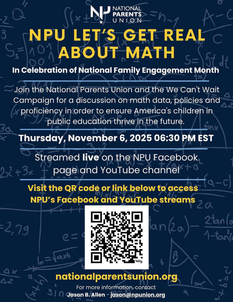 Photo shared by Jason B. Allen on October 22, 2025 tagging @allthismath, @nationalparentsunion, @ccpsmakemathmatter, and @mathnmore. May be an image of poster and text that says 'NP UNION NATIONAL PARENTS NPU LET'S GET REAL ABOUT MATH In Celebration of National Family Engagement Month Join the National Parents Union and the We Can't Wait Campaign for α discussion on math data, policies and proficiency in order to ensure America's children in public education thrive in the future. Thursday, November 6, 2025 06:30 PM EST Streamed live on the NPU Facebook page and YouTube channel Visit the QR code or link below to access NPU's Facebook and YouTube streams bitly nationalparentsunion.org For more information, contact Jason B. Allen jason@npunion.org'.